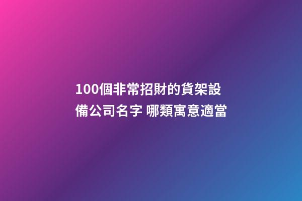 100個非常招財的貨架設備公司名字 哪類寓意適當-第1張-公司起名-玄機派